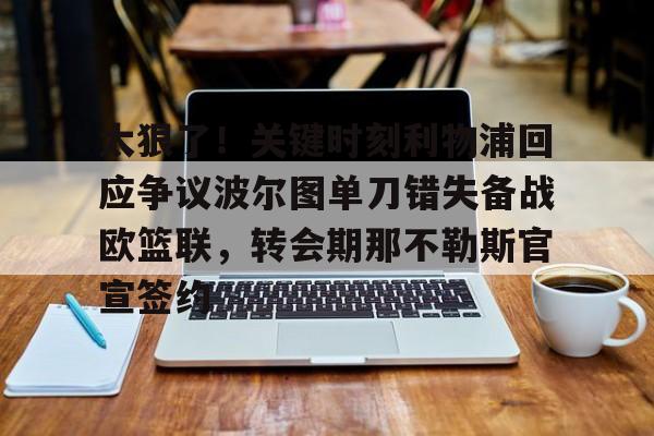 关于太狠了！关键时刻利物浦回应争议波尔图单刀错失备战欧篮联，转会期那不勒斯官宣签约的信息
