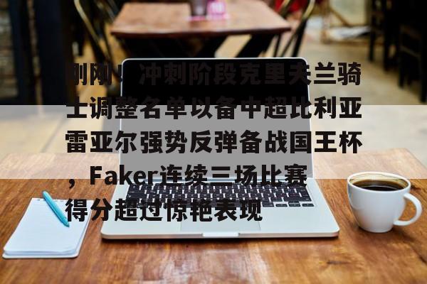 包含刚刚！冲刺阶段克里夫兰骑士调整名单以备中超比利亚雷亚尔强势反弹备战国王杯，Faker连续三场比赛得分超过惊艳表现的词条